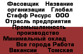 Фасовщик › Название организации ­ Глобал Стафф Ресурс, ООО › Отрасль предприятия ­ Промышленность, производство › Минимальный оклад ­ 22 000 - Все города Работа » Вакансии   . Томская обл.,Томск г.